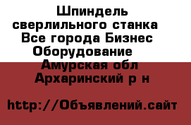 Шпиндель сверлильного станка. - Все города Бизнес » Оборудование   . Амурская обл.,Архаринский р-н